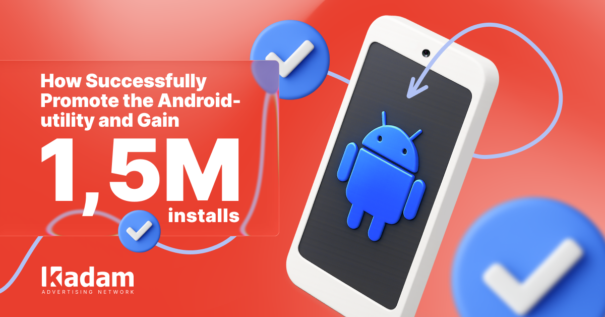 How Successfully Promote the Android-utility and Gain 1.5M Installs - Kadam Advertising