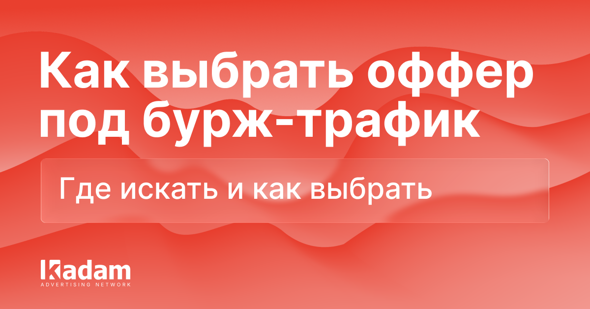 Как выбрать оффер под бурж-трафик в 2025 - Kadam Advertising