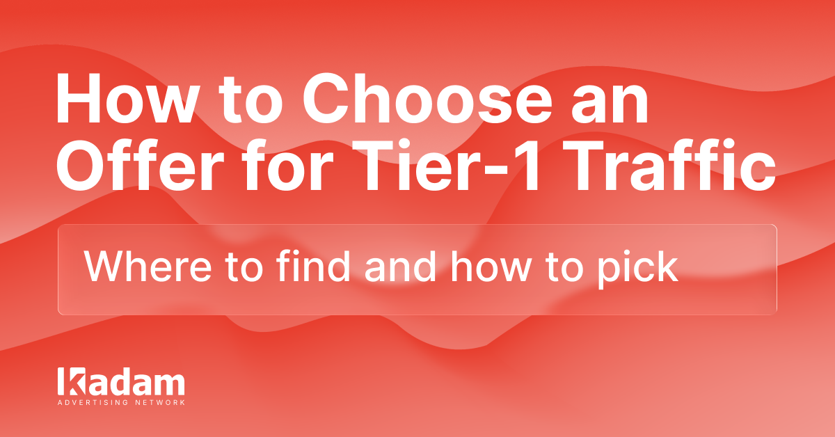 How to Choose the Right Offer for Tier-1 Traffic in 2025 - Kadam Advertising