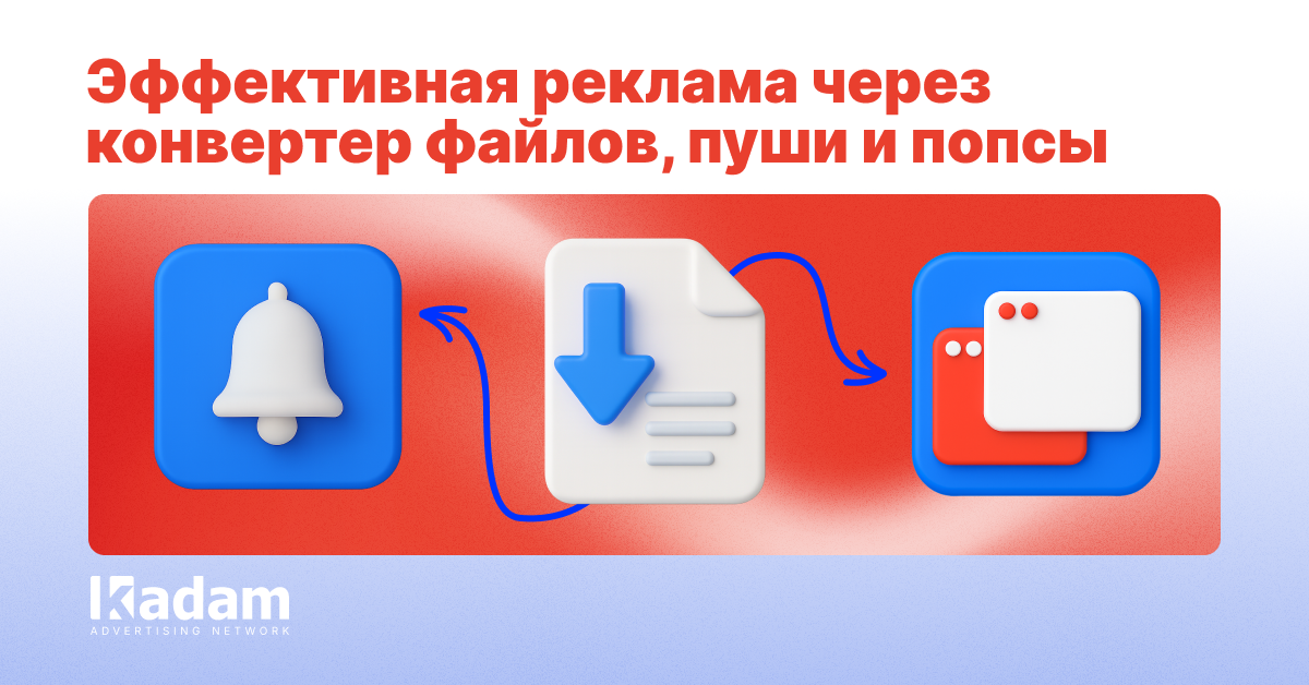 Конвертеры файлов: как рекламодателям привлекать пользователей через пуш- и поп-форматы - Kadam Advertising
