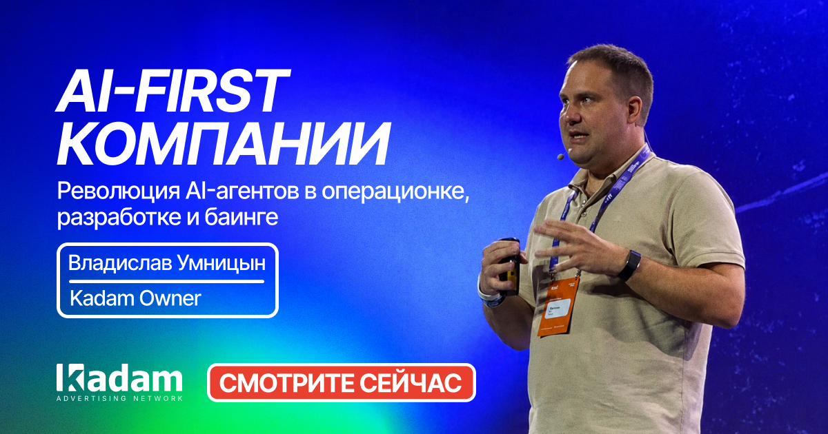 Доклад «AI-first: Революция AI-агентов в операционке, разработке и баинге» уже доступен для просмотра - Kadam Blog