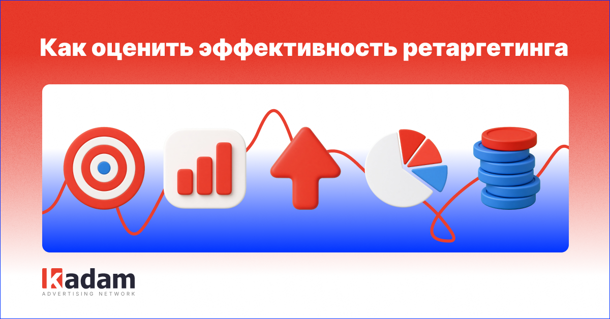 Как оценить эффективность ретаргетинга и повысить конверсию - Kadam Advertising